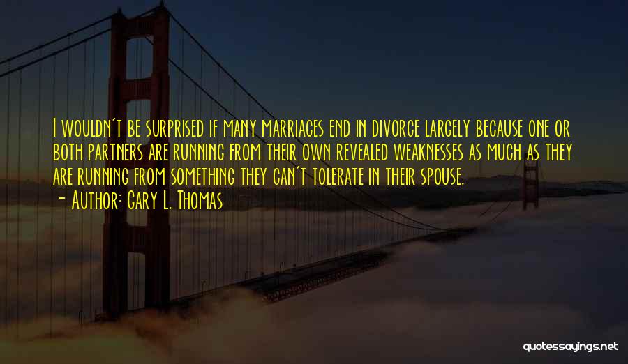 Gary L. Thomas Quotes: I Wouldn't Be Surprised If Many Marriages End In Divorce Largely Because One Or Both Partners Are Running From Their