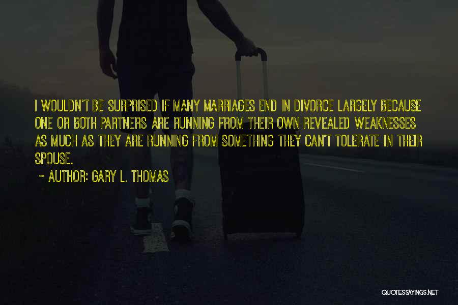 Gary L. Thomas Quotes: I Wouldn't Be Surprised If Many Marriages End In Divorce Largely Because One Or Both Partners Are Running From Their