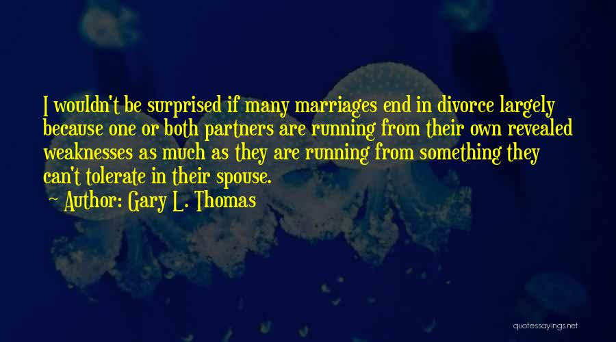 Gary L. Thomas Quotes: I Wouldn't Be Surprised If Many Marriages End In Divorce Largely Because One Or Both Partners Are Running From Their