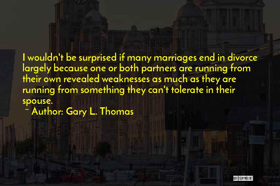 Gary L. Thomas Quotes: I Wouldn't Be Surprised If Many Marriages End In Divorce Largely Because One Or Both Partners Are Running From Their