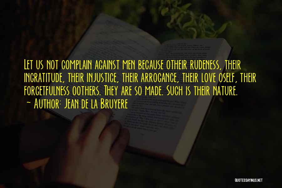 Jean De La Bruyere Quotes: Let Us Not Complain Against Men Because Otheir Rudeness, Their Ingratitude, Their Injustice, Their Arrogance, Their Love Oself, Their Forgetfulness