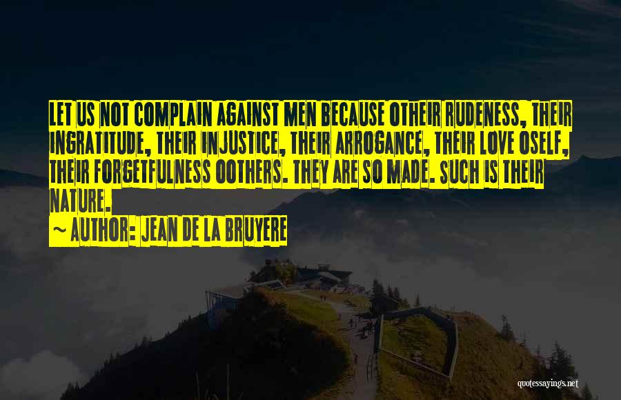 Jean De La Bruyere Quotes: Let Us Not Complain Against Men Because Otheir Rudeness, Their Ingratitude, Their Injustice, Their Arrogance, Their Love Oself, Their Forgetfulness