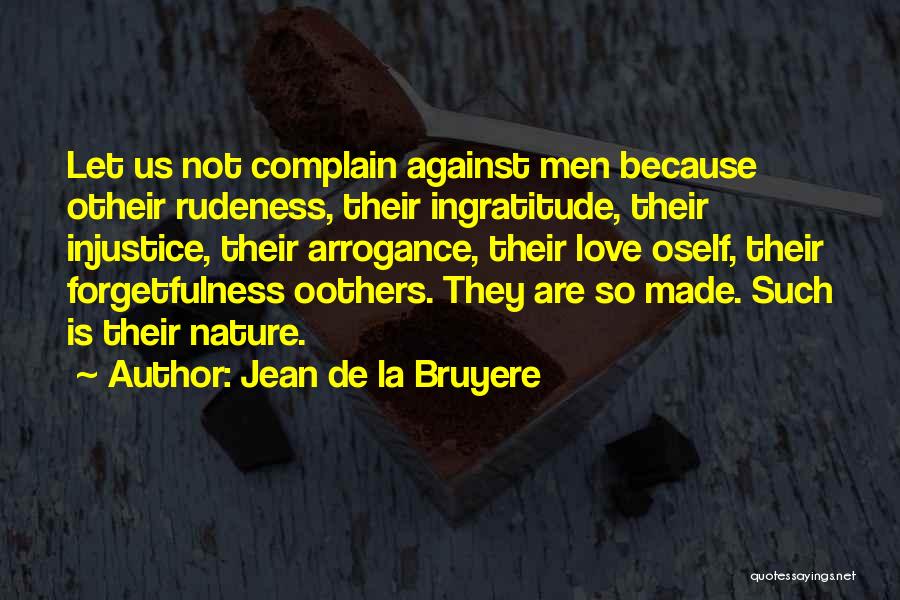 Jean De La Bruyere Quotes: Let Us Not Complain Against Men Because Otheir Rudeness, Their Ingratitude, Their Injustice, Their Arrogance, Their Love Oself, Their Forgetfulness