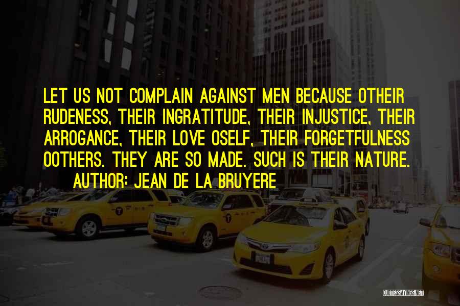 Jean De La Bruyere Quotes: Let Us Not Complain Against Men Because Otheir Rudeness, Their Ingratitude, Their Injustice, Their Arrogance, Their Love Oself, Their Forgetfulness