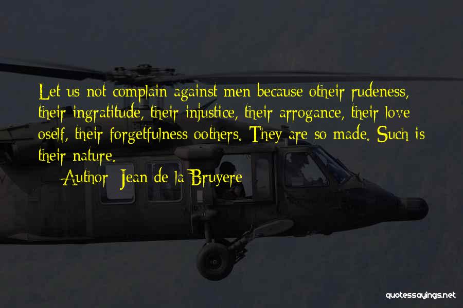 Jean De La Bruyere Quotes: Let Us Not Complain Against Men Because Otheir Rudeness, Their Ingratitude, Their Injustice, Their Arrogance, Their Love Oself, Their Forgetfulness