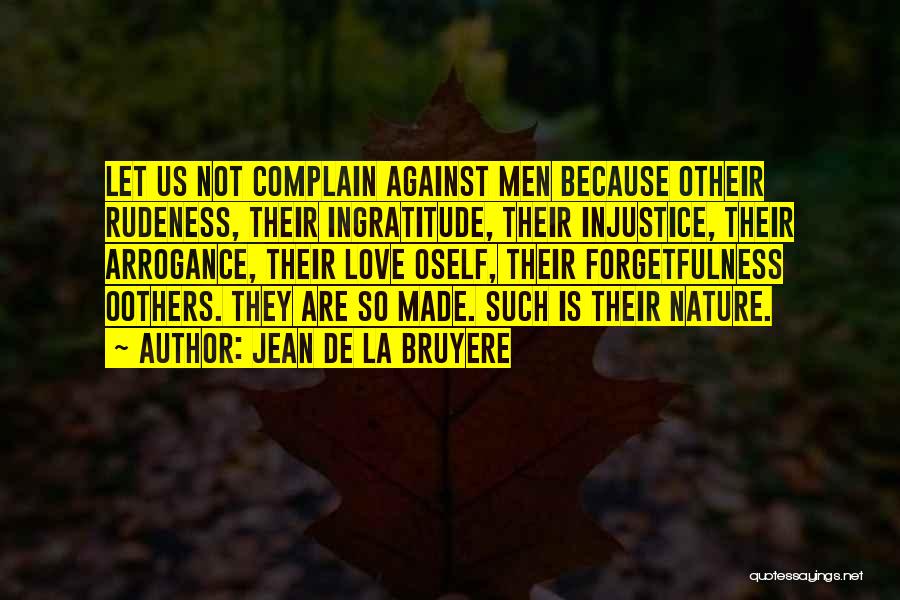 Jean De La Bruyere Quotes: Let Us Not Complain Against Men Because Otheir Rudeness, Their Ingratitude, Their Injustice, Their Arrogance, Their Love Oself, Their Forgetfulness