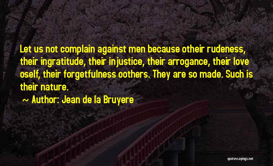 Jean De La Bruyere Quotes: Let Us Not Complain Against Men Because Otheir Rudeness, Their Ingratitude, Their Injustice, Their Arrogance, Their Love Oself, Their Forgetfulness