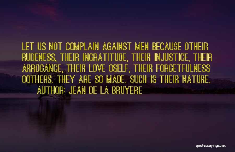 Jean De La Bruyere Quotes: Let Us Not Complain Against Men Because Otheir Rudeness, Their Ingratitude, Their Injustice, Their Arrogance, Their Love Oself, Their Forgetfulness