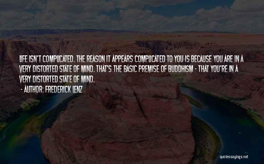 Frederick Lenz Quotes: Life Isn't Complicated. The Reason It Appears Complicated To You Is Because You Are In A Very Distorted State Of