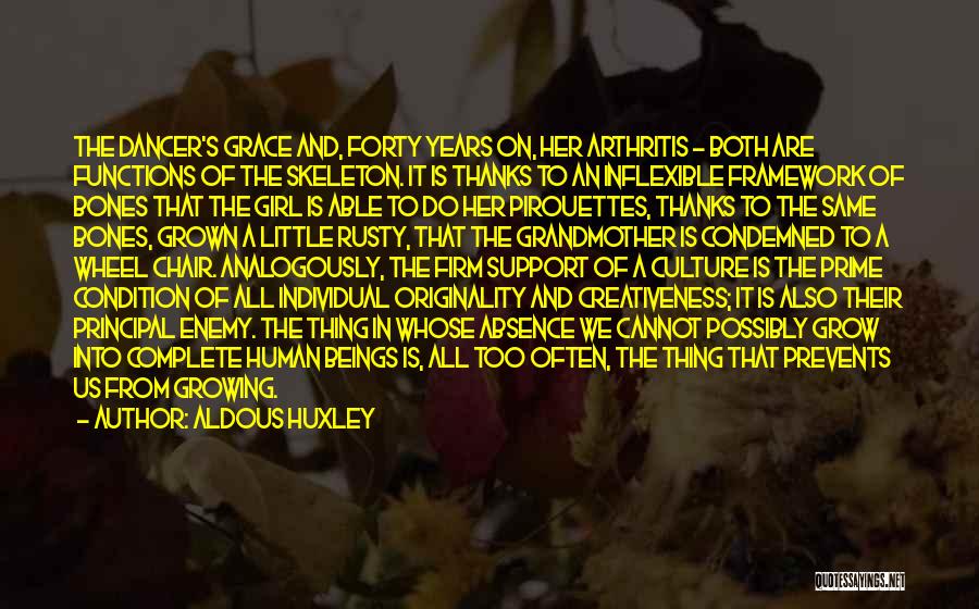 Aldous Huxley Quotes: The Dancer's Grace And, Forty Years On, Her Arthritis - Both Are Functions Of The Skeleton. It Is Thanks To