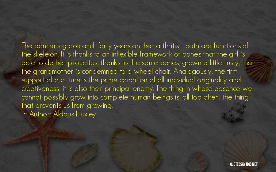 Aldous Huxley Quotes: The Dancer's Grace And, Forty Years On, Her Arthritis - Both Are Functions Of The Skeleton. It Is Thanks To