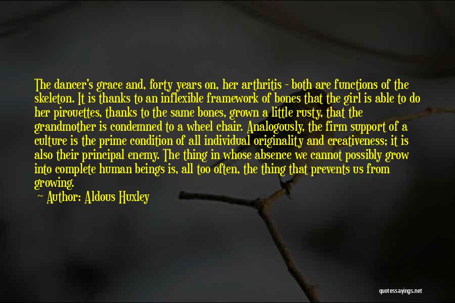 Aldous Huxley Quotes: The Dancer's Grace And, Forty Years On, Her Arthritis - Both Are Functions Of The Skeleton. It Is Thanks To