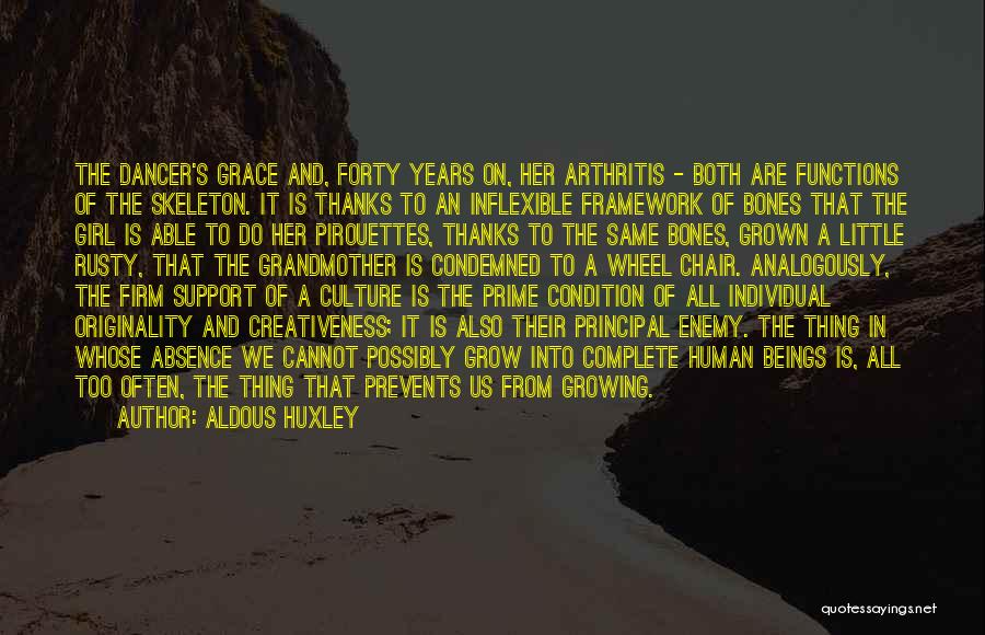 Aldous Huxley Quotes: The Dancer's Grace And, Forty Years On, Her Arthritis - Both Are Functions Of The Skeleton. It Is Thanks To