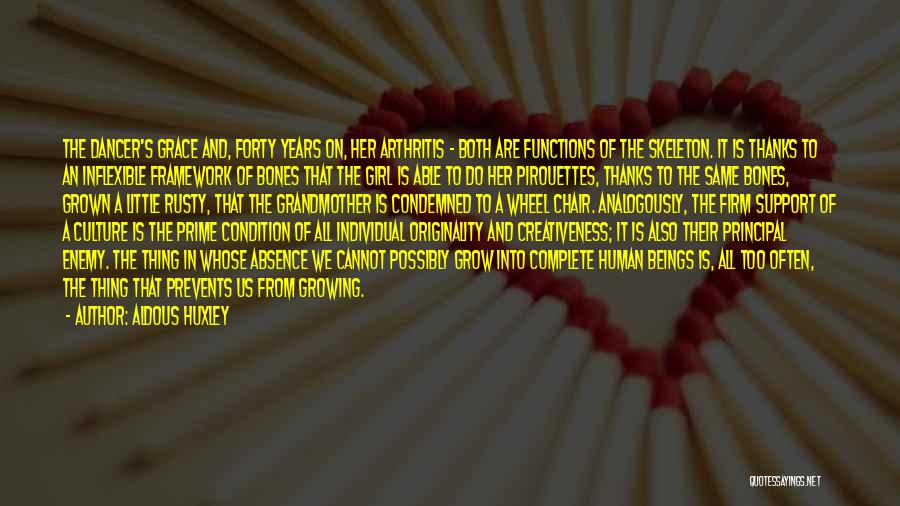 Aldous Huxley Quotes: The Dancer's Grace And, Forty Years On, Her Arthritis - Both Are Functions Of The Skeleton. It Is Thanks To