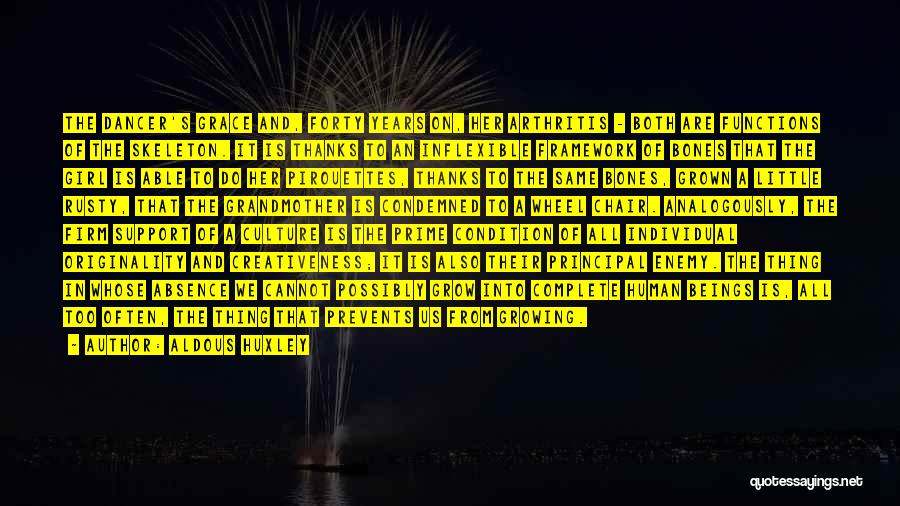 Aldous Huxley Quotes: The Dancer's Grace And, Forty Years On, Her Arthritis - Both Are Functions Of The Skeleton. It Is Thanks To