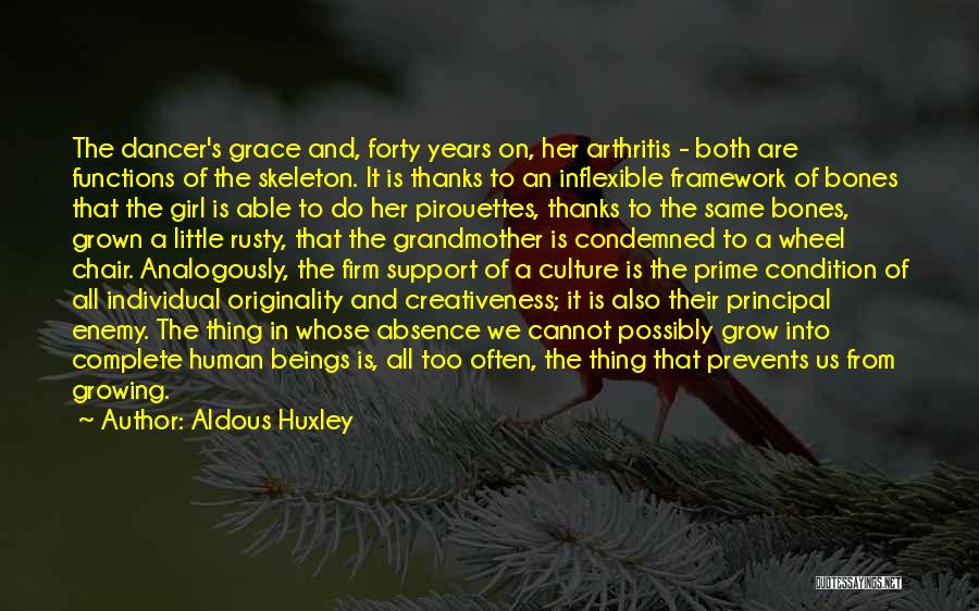 Aldous Huxley Quotes: The Dancer's Grace And, Forty Years On, Her Arthritis - Both Are Functions Of The Skeleton. It Is Thanks To