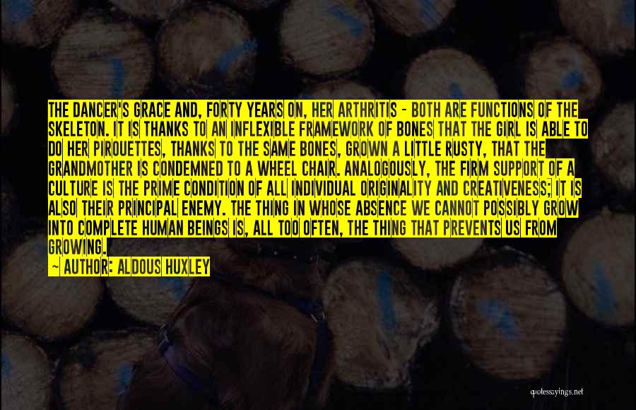 Aldous Huxley Quotes: The Dancer's Grace And, Forty Years On, Her Arthritis - Both Are Functions Of The Skeleton. It Is Thanks To