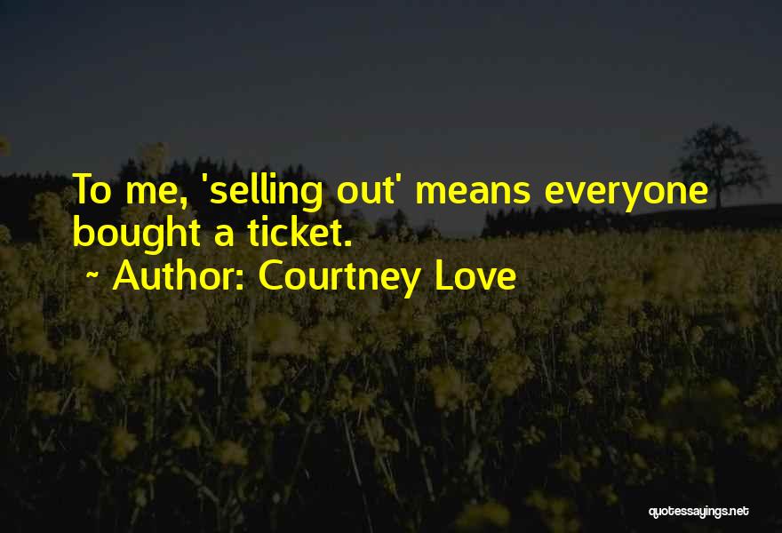 Courtney Love Quotes: To Me, 'selling Out' Means Everyone Bought A Ticket.