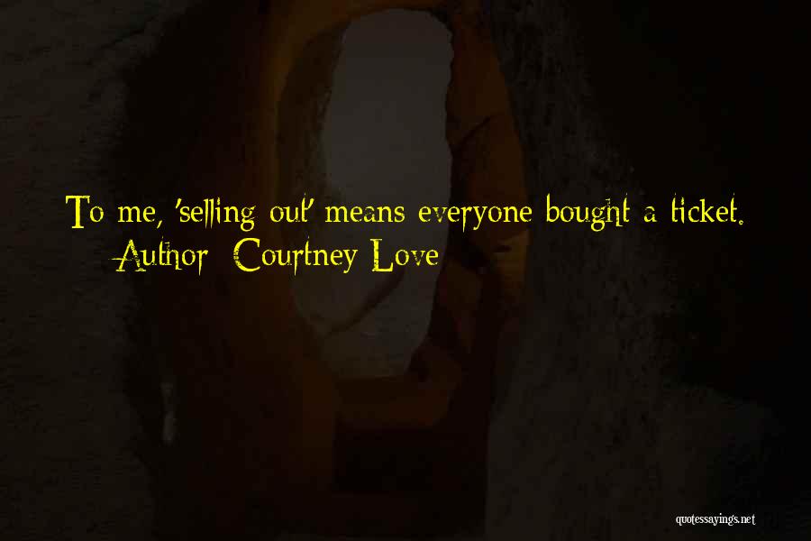 Courtney Love Quotes: To Me, 'selling Out' Means Everyone Bought A Ticket.