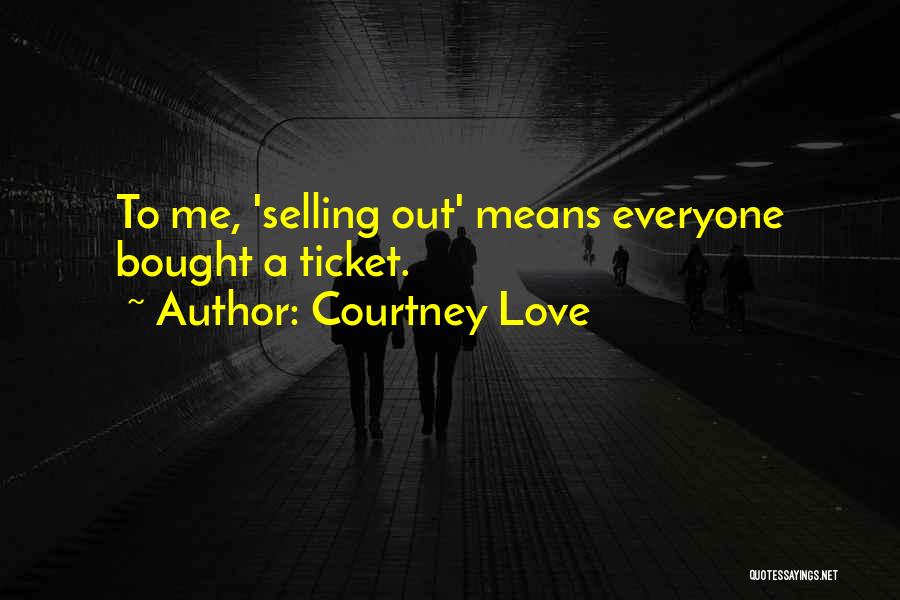 Courtney Love Quotes: To Me, 'selling Out' Means Everyone Bought A Ticket.