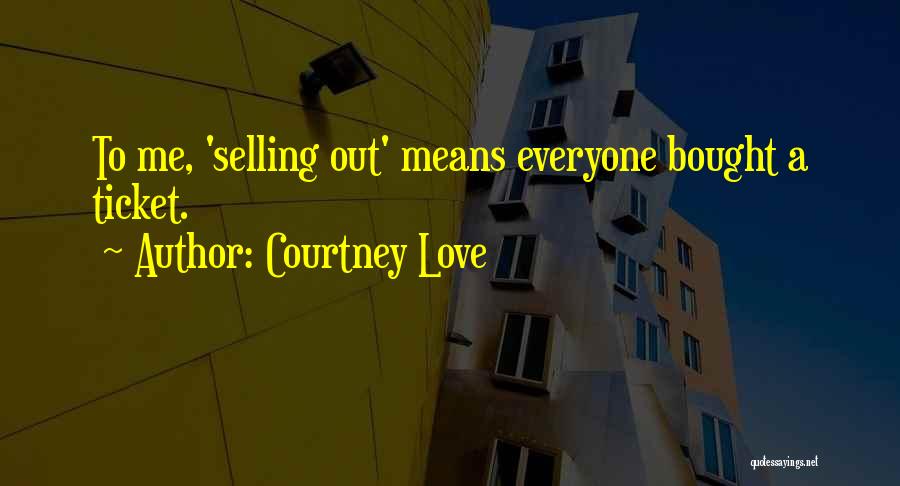 Courtney Love Quotes: To Me, 'selling Out' Means Everyone Bought A Ticket.