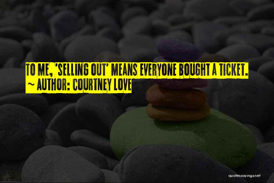 Courtney Love Quotes: To Me, 'selling Out' Means Everyone Bought A Ticket.