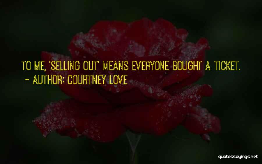 Courtney Love Quotes: To Me, 'selling Out' Means Everyone Bought A Ticket.