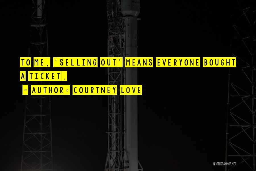 Courtney Love Quotes: To Me, 'selling Out' Means Everyone Bought A Ticket.