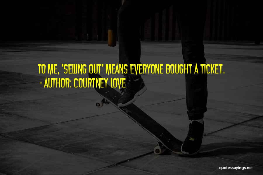 Courtney Love Quotes: To Me, 'selling Out' Means Everyone Bought A Ticket.