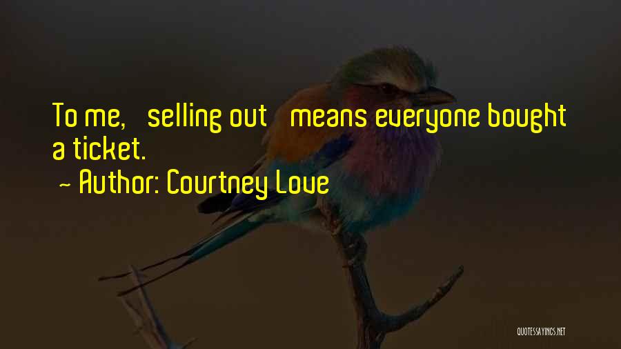 Courtney Love Quotes: To Me, 'selling Out' Means Everyone Bought A Ticket.