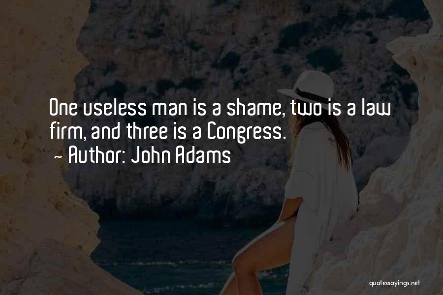John Adams Quotes: One Useless Man Is A Shame, Two Is A Law Firm, And Three Is A Congress.