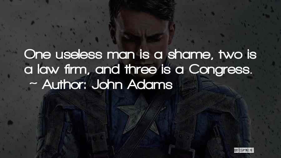 John Adams Quotes: One Useless Man Is A Shame, Two Is A Law Firm, And Three Is A Congress.
