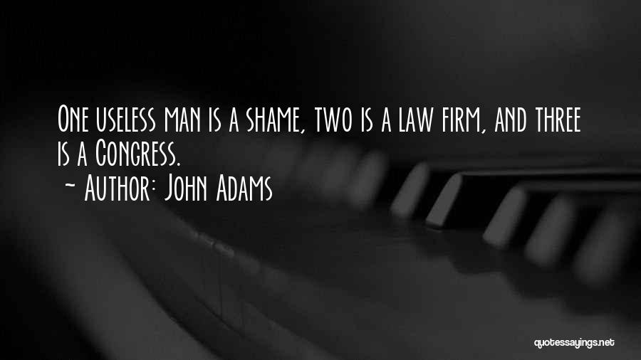John Adams Quotes: One Useless Man Is A Shame, Two Is A Law Firm, And Three Is A Congress.