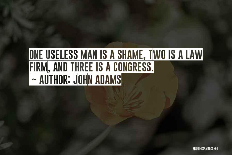 John Adams Quotes: One Useless Man Is A Shame, Two Is A Law Firm, And Three Is A Congress.