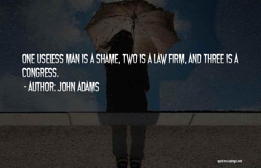 John Adams Quotes: One Useless Man Is A Shame, Two Is A Law Firm, And Three Is A Congress.