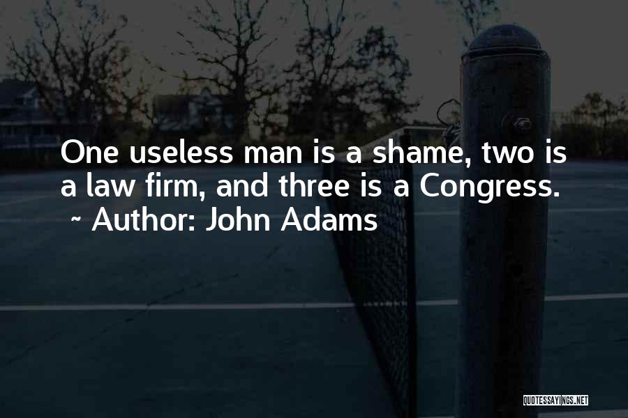 John Adams Quotes: One Useless Man Is A Shame, Two Is A Law Firm, And Three Is A Congress.