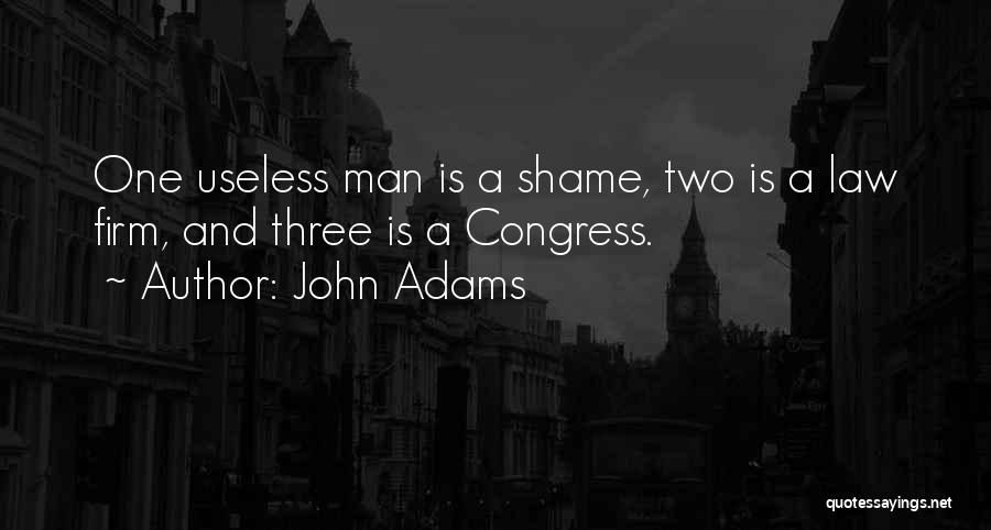 John Adams Quotes: One Useless Man Is A Shame, Two Is A Law Firm, And Three Is A Congress.
