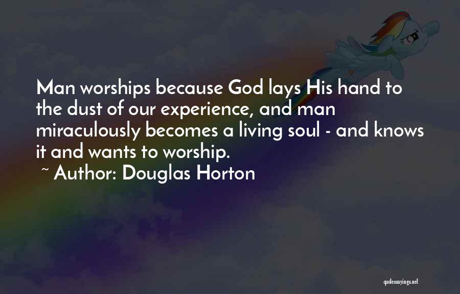 Douglas Horton Quotes: Man Worships Because God Lays His Hand To The Dust Of Our Experience, And Man Miraculously Becomes A Living Soul