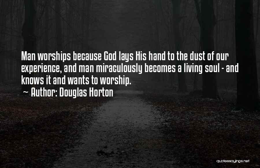Douglas Horton Quotes: Man Worships Because God Lays His Hand To The Dust Of Our Experience, And Man Miraculously Becomes A Living Soul