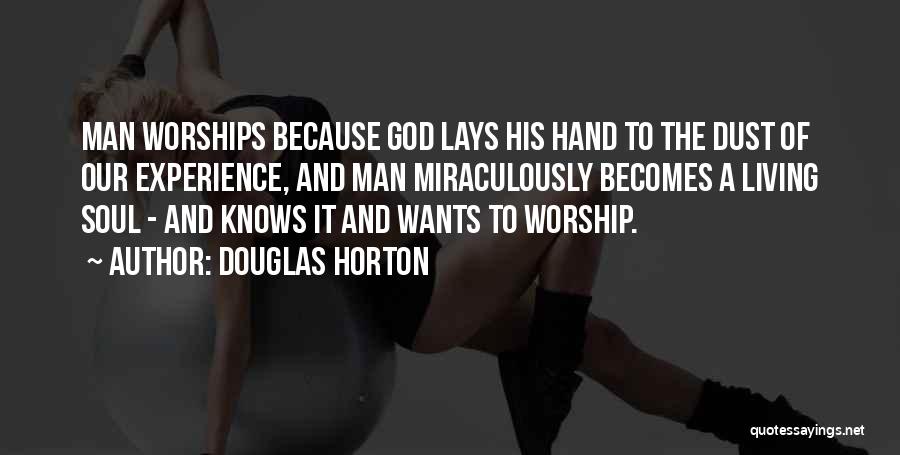 Douglas Horton Quotes: Man Worships Because God Lays His Hand To The Dust Of Our Experience, And Man Miraculously Becomes A Living Soul