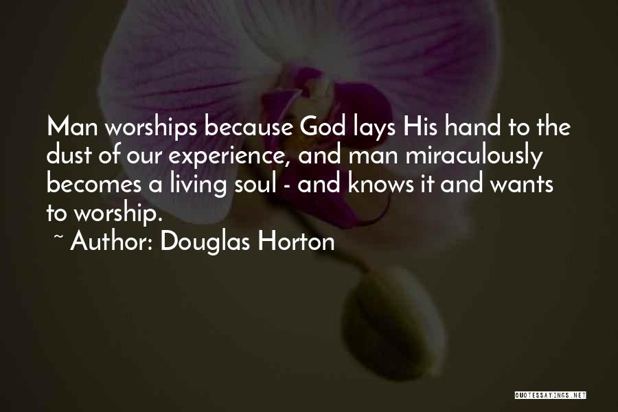 Douglas Horton Quotes: Man Worships Because God Lays His Hand To The Dust Of Our Experience, And Man Miraculously Becomes A Living Soul