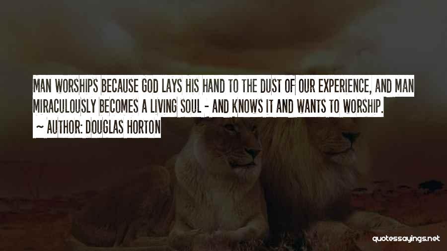 Douglas Horton Quotes: Man Worships Because God Lays His Hand To The Dust Of Our Experience, And Man Miraculously Becomes A Living Soul