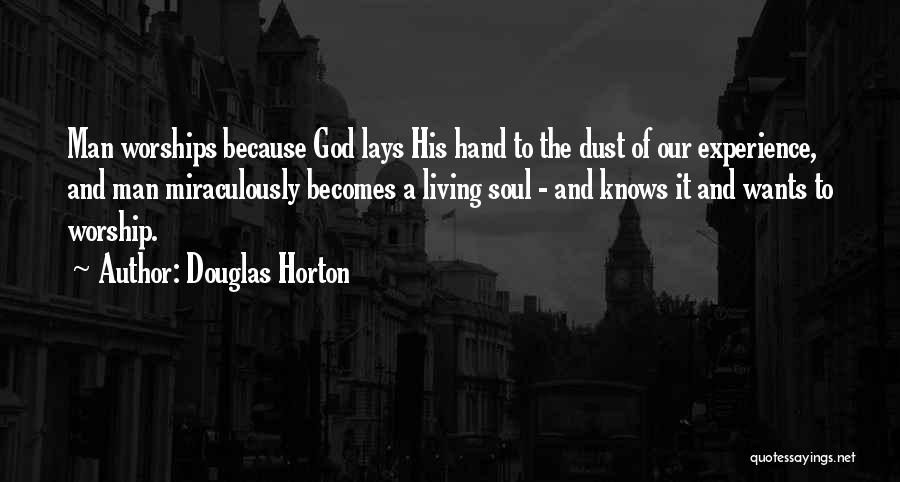 Douglas Horton Quotes: Man Worships Because God Lays His Hand To The Dust Of Our Experience, And Man Miraculously Becomes A Living Soul