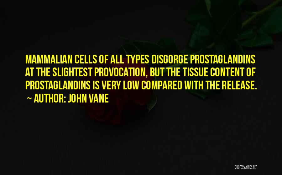 John Vane Quotes: Mammalian Cells Of All Types Disgorge Prostaglandins At The Slightest Provocation, But The Tissue Content Of Prostaglandins Is Very Low