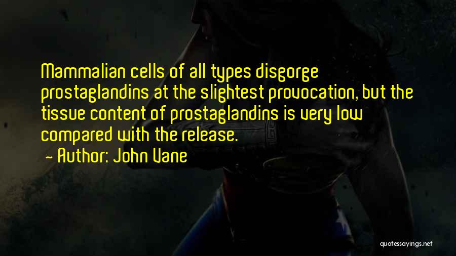 John Vane Quotes: Mammalian Cells Of All Types Disgorge Prostaglandins At The Slightest Provocation, But The Tissue Content Of Prostaglandins Is Very Low