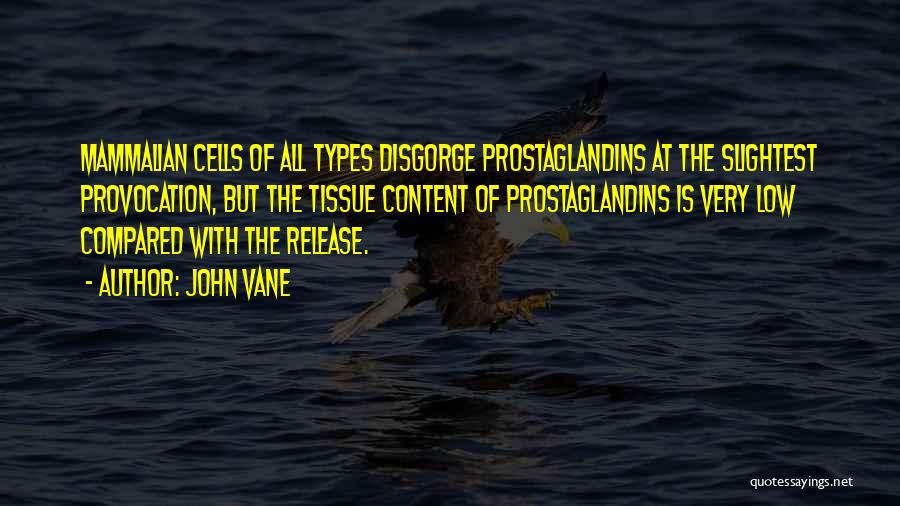 John Vane Quotes: Mammalian Cells Of All Types Disgorge Prostaglandins At The Slightest Provocation, But The Tissue Content Of Prostaglandins Is Very Low