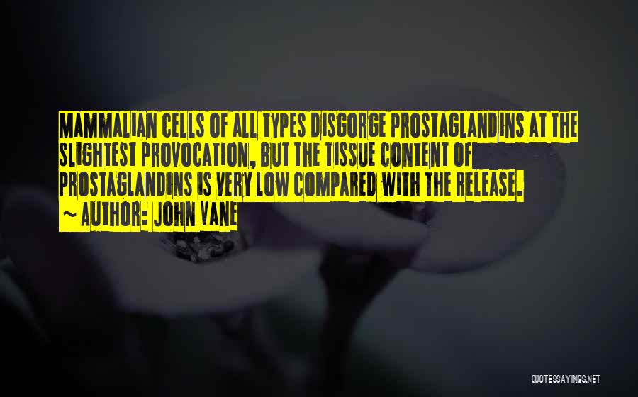John Vane Quotes: Mammalian Cells Of All Types Disgorge Prostaglandins At The Slightest Provocation, But The Tissue Content Of Prostaglandins Is Very Low