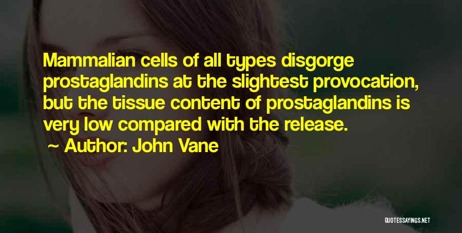 John Vane Quotes: Mammalian Cells Of All Types Disgorge Prostaglandins At The Slightest Provocation, But The Tissue Content Of Prostaglandins Is Very Low