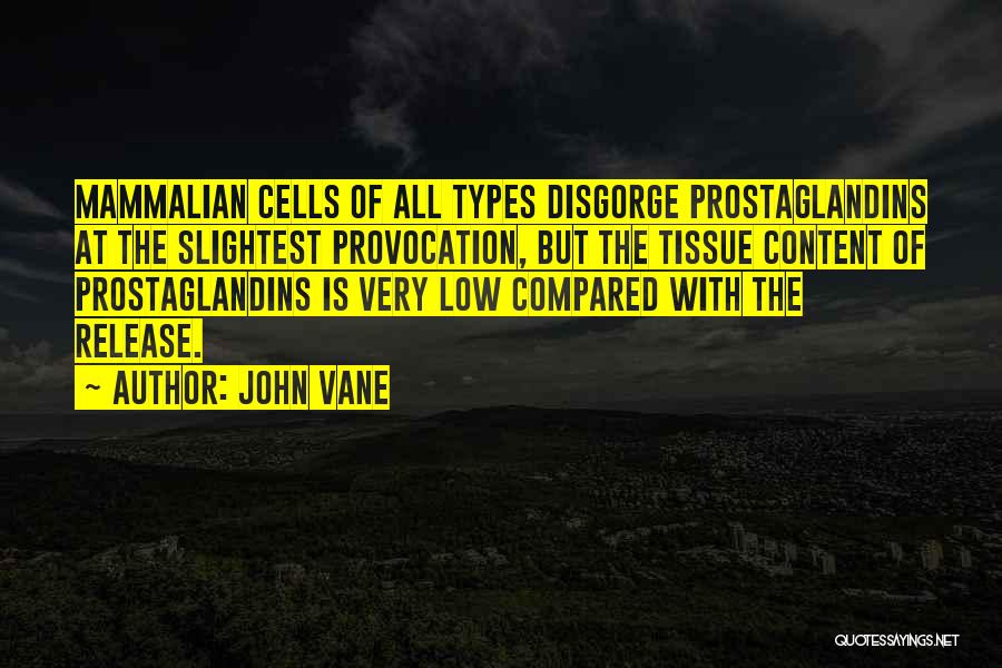 John Vane Quotes: Mammalian Cells Of All Types Disgorge Prostaglandins At The Slightest Provocation, But The Tissue Content Of Prostaglandins Is Very Low