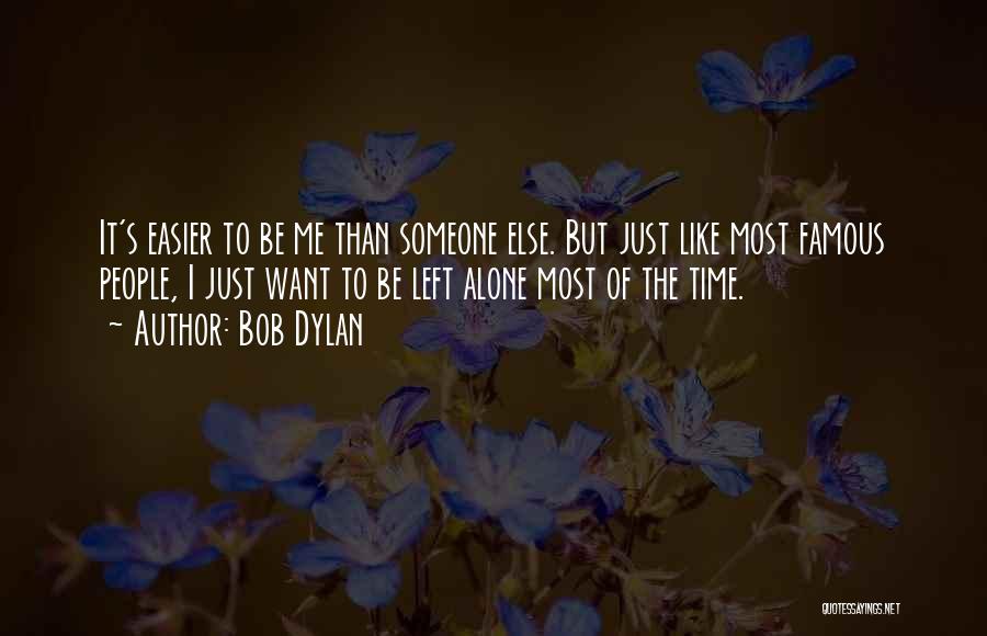 Bob Dylan Quotes: It's Easier To Be Me Than Someone Else. But Just Like Most Famous People, I Just Want To Be Left